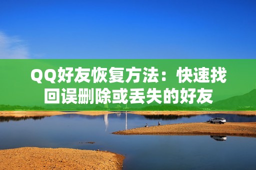 QQ好友恢复方法：快速找回误删除或丢失的好友