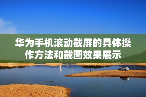 华为手机滚动截屏的具体操作方法和截图效果展示