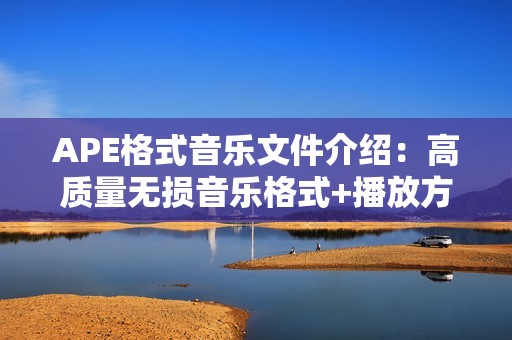 APE格式音乐文件介绍：高质量无损音乐格式+播放方法推荐