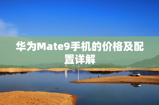华为Mate9手机的价格及配置详解