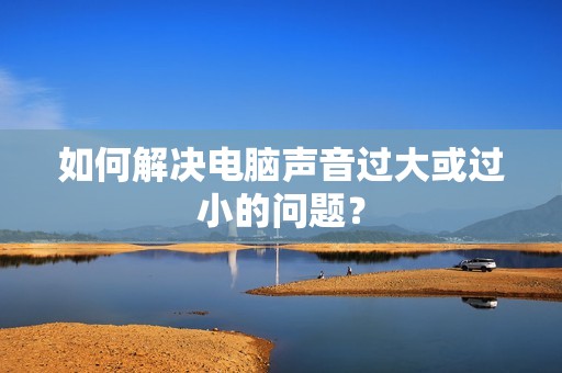如何解决电脑声音过大或过小的问题？
