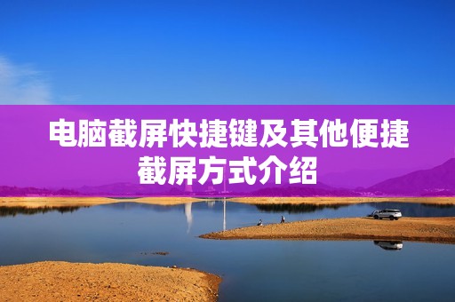 电脑截屏快捷键及其他便捷截屏方式介绍