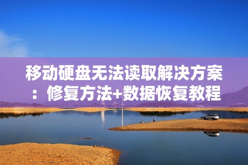 移动硬盘无法读取解决方案：修复方法+数据恢复教程分享