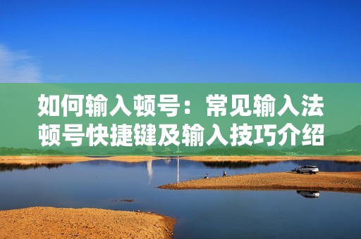 如何输入顿号：常见输入法顿号快捷键及输入技巧介绍