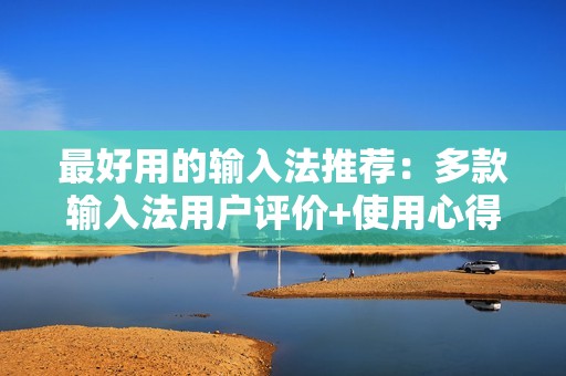 最好用的输入法推荐：多款输入法用户评价+使用心得分享
