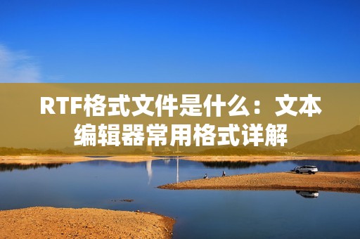 RTF格式文件是什么：文本编辑器常用格式详解