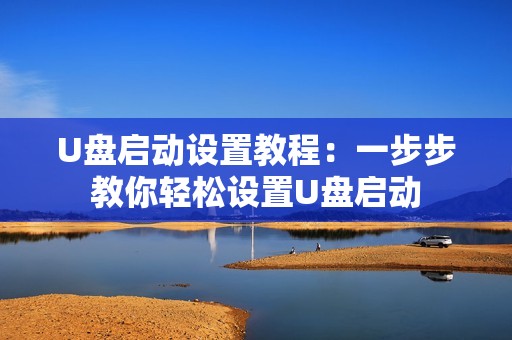 U盘启动设置教程：一步步教你轻松设置U盘启动
