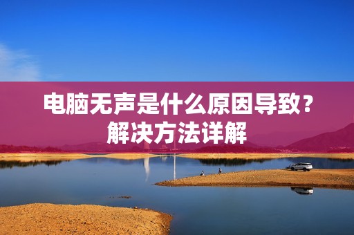 电脑无声是什么原因导致？解决方法详解