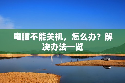 电脑不能关机，怎么办？解决办法一览