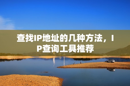 查找IP地址的几种方法，IP查询工具推荐
