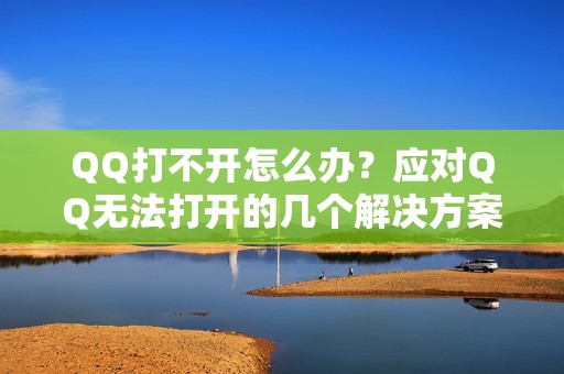 QQ打不开怎么办？应对QQ无法打开的几个解决方案