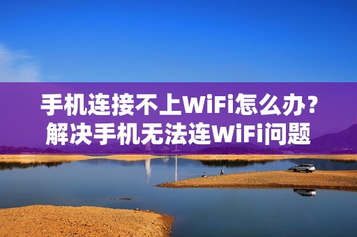 手机连接不上WiFi怎么办？解决手机无法连WiFi问题