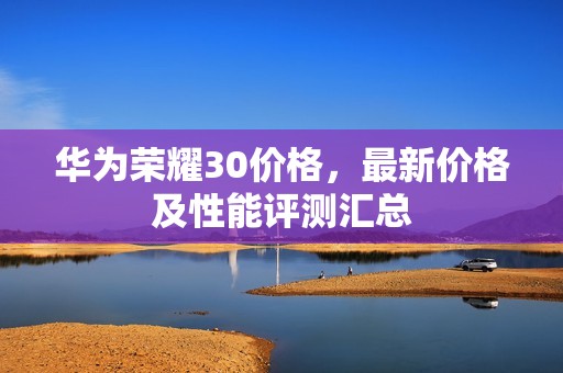 华为荣耀30价格，最新价格及性能评测汇总