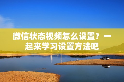 微信状态视频怎么设置？一起来学习设置方法吧