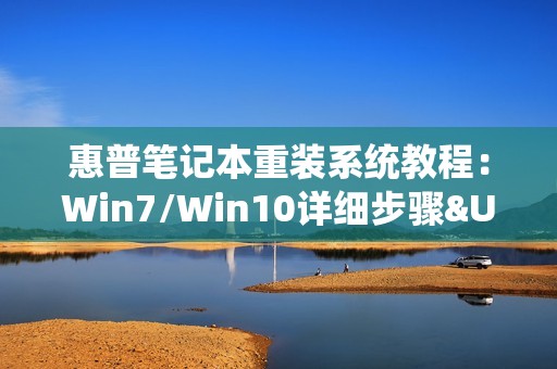 惠普笔记本重装系统教程：Win7/Win10详细步骤&U盘制作，按F几进入BIOS