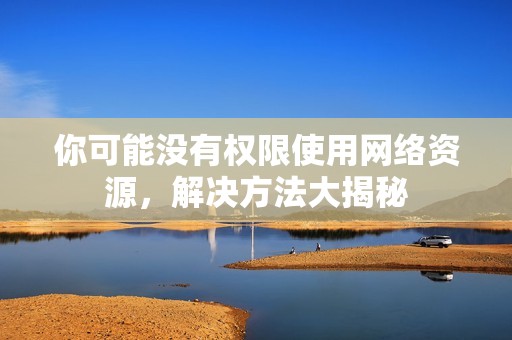 你可能没有权限使用网络资源，解决方法大揭秘