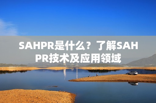 SAHPR是什么？了解SAHPR技术及应用领域