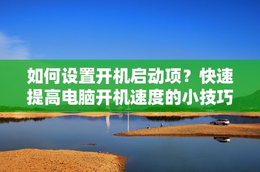 如何设置开机启动项？快速提高电脑开机速度的小技巧