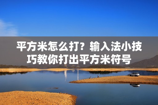 平方米怎么打？输入法小技巧教你打出平方米符号