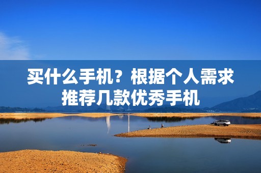 买什么手机？根据个人需求推荐几款优秀手机