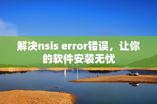 解决nsis error错误，让你的软件安装无忧