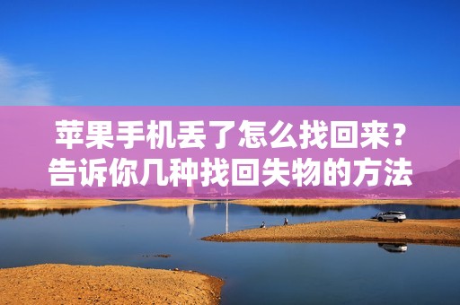 苹果手机丢了怎么找回来？告诉你几种找回失物的方法