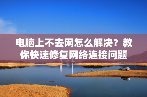 电脑上不去网怎么解决？教你快速修复网络连接问题