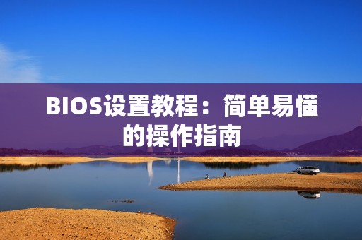 BIOS设置教程：简单易懂的操作指南
