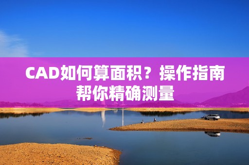 CAD如何算面积？操作指南帮你精确测量