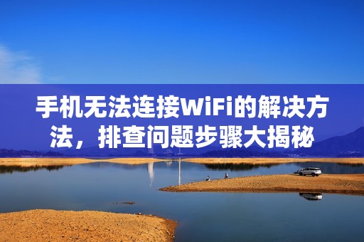 手机无法连接WiFi的解决方法，排查问题步骤大揭秘