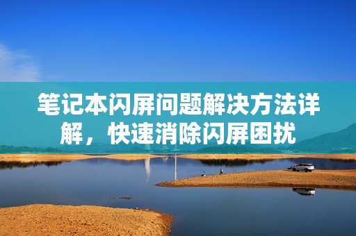 笔记本闪屏问题解决方法详解，快速消除闪屏困扰