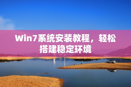 Win7系统安装教程，轻松搭建稳定环境