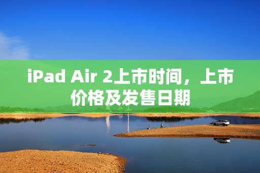 iPad Air 2上市时间，上市价格及发售日期