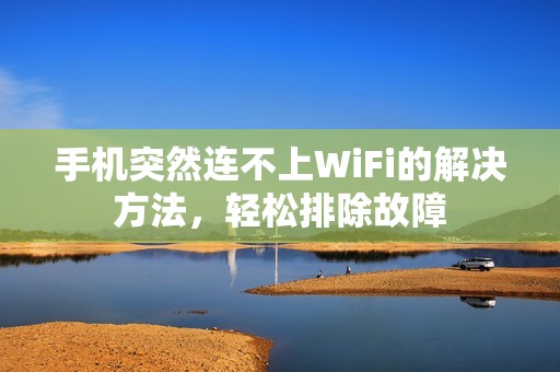 手机突然连不上WiFi的解决方法，轻松排除故障