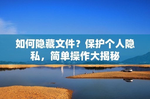 如何隐藏文件？保护个人隐私，简单操作大揭秘