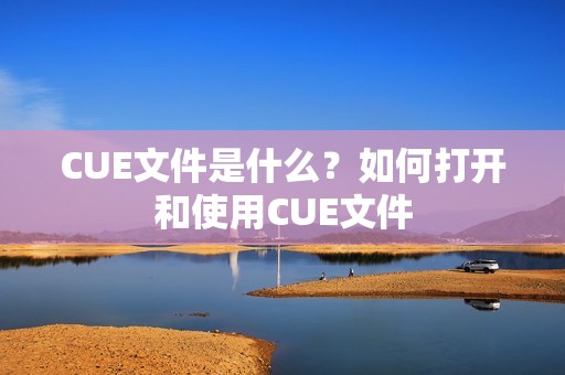 CUE文件是什么？如何打开和使用CUE文件