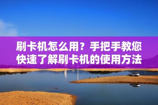 刷卡机怎么用？手把手教您快速了解刷卡机的使用方法！