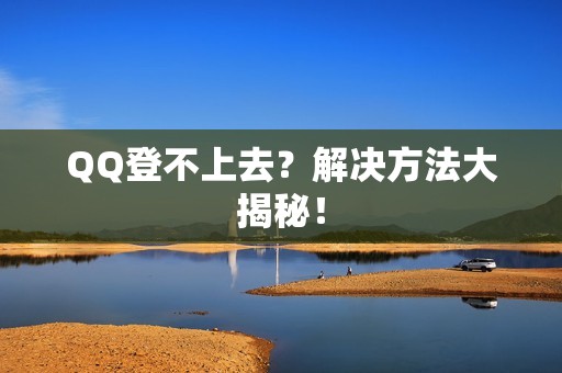 QQ登不上去？解决方法大揭秘！