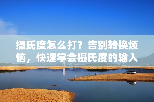 摄氏度怎么打？告别转换烦恼，快速学会摄氏度的输入方法！