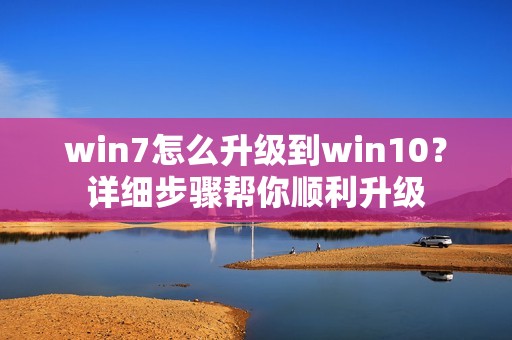 win7怎么升级到win10？详细步骤帮你顺利升级