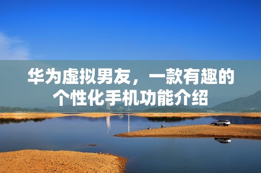 华为虚拟男友，一款有趣的个性化手机功能介绍