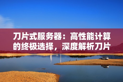 刀片式服务器:高性能计算的终极选择,深度解析刀片服务器技术!