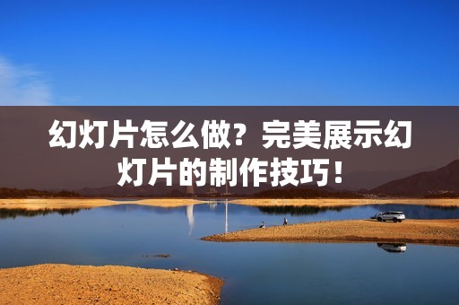 幻灯片怎么做?完美展示幻灯片的制作技巧!
