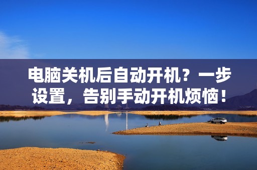 电脑关机后自动开机?一步设置,告别手动开机烦恼!