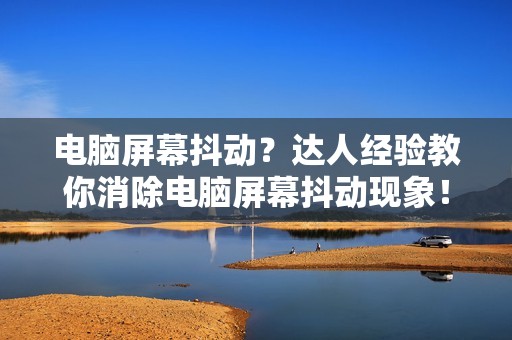 电脑屏幕抖动？达人经验教你消除电脑屏幕抖动现象！