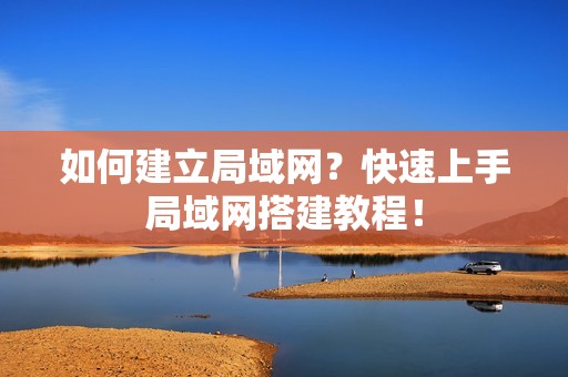 如何建立局域网？快速上手局域网搭建教程！