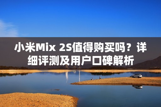 小米Mix 2S值得购买吗？详细评测及用户口碑解析