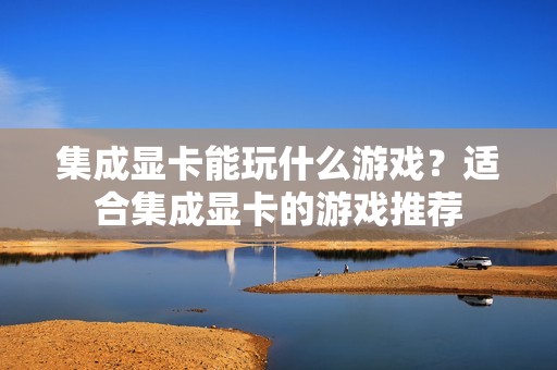 集成显卡能玩什么游戏？适合集成显卡的游戏推荐