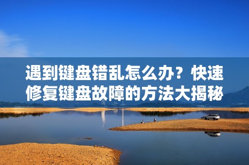 遇到键盘错乱怎么办？快速修复键盘故障的方法大揭秘