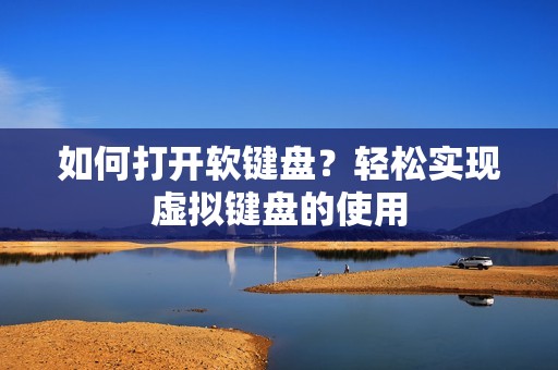 如何打开软键盘？轻松实现虚拟键盘的使用